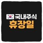 국내 주식 휴장일 및 한국 증시 휴장 시간 정리